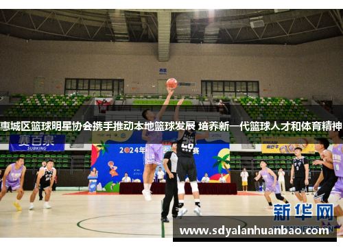 惠城区篮球明星协会携手推动本地篮球发展 培养新一代篮球人才和体育精神