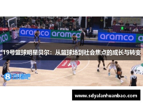 19号篮球明星贝尔：从篮球场到社会焦点的成长与转变
